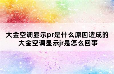 大金空调显示pr是什么原因造成的 大金空调显示jr是怎么回事